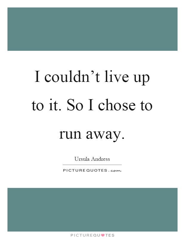 I couldn't live up to it. So I chose to run away Picture Quote #1