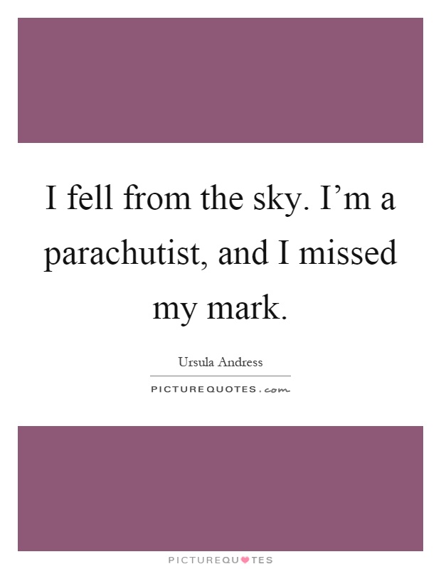 I fell from the sky. I'm a parachutist, and I missed my mark Picture Quote #1