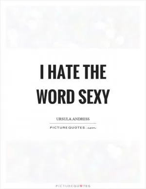 I hate the word sexy Picture Quote #1