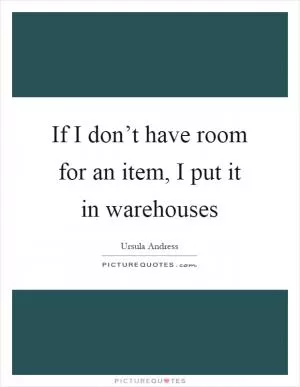 If I don’t have room for an item, I put it in warehouses Picture Quote #1