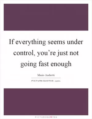 If everything seems under control, you’re just not going fast enough Picture Quote #1