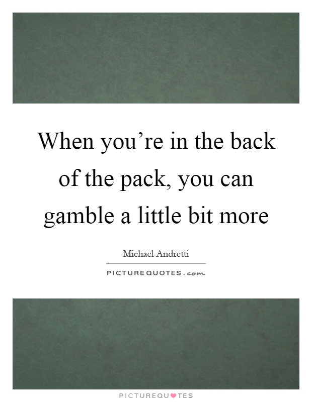 When you're in the back of the pack, you can gamble a little bit more Picture Quote #1