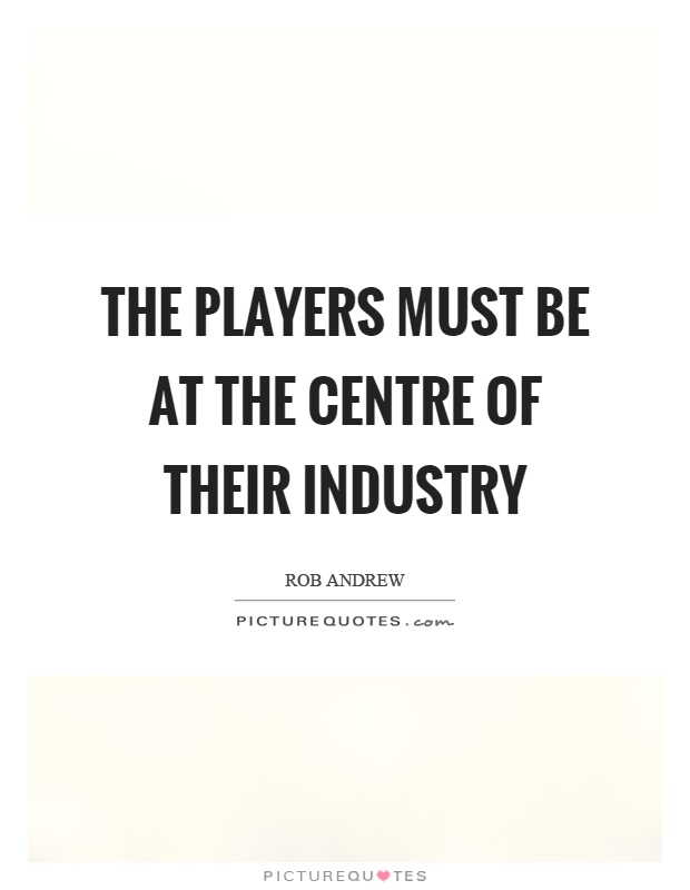 The players must be at the centre of their industry Picture Quote #1