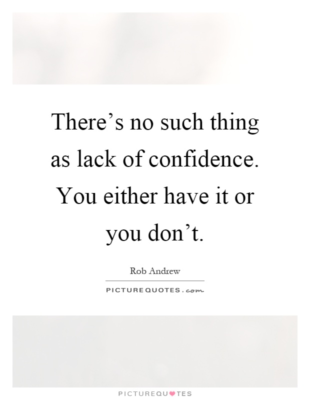 There's no such thing as lack of confidence. You either have it or you don't Picture Quote #1