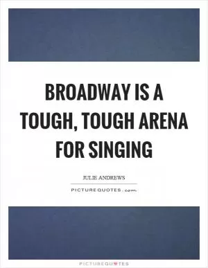 Broadway is a tough, tough arena for singing Picture Quote #1