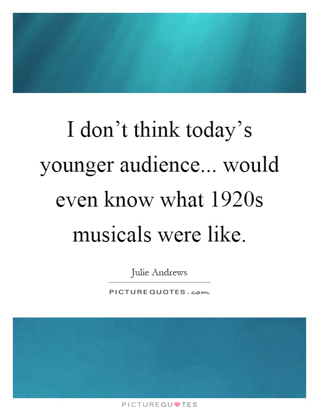 I don't think today's younger audience... would even know what 1920s musicals were like Picture Quote #1