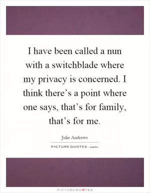 I have been called a nun with a switchblade where my privacy is concerned. I think there’s a point where one says, that’s for family, that’s for me Picture Quote #1