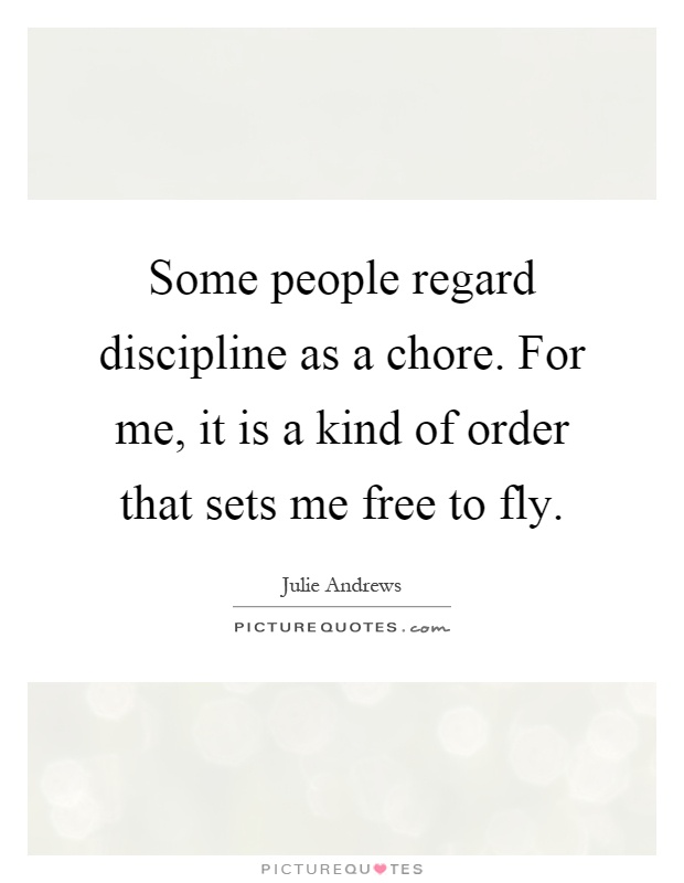 Some people regard discipline as a chore. For me, it is a kind of order that sets me free to fly Picture Quote #1