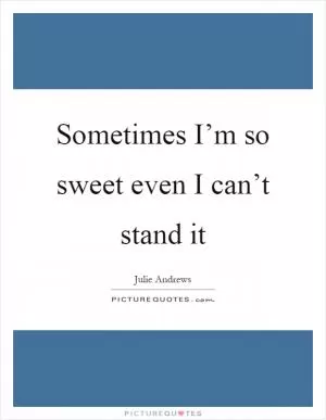 Sometimes I’m so sweet even I can’t stand it Picture Quote #1