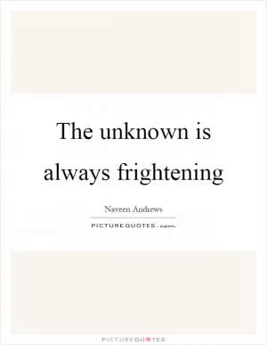 The unknown is always frightening Picture Quote #1