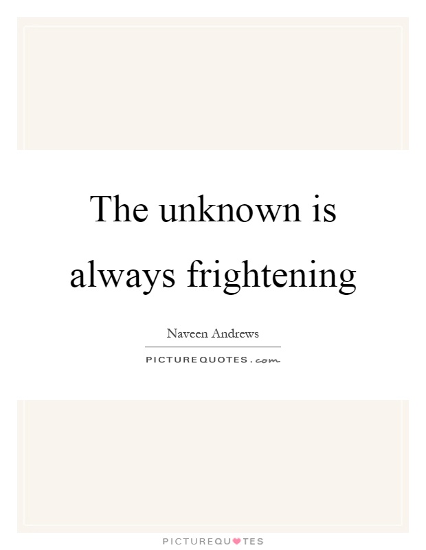 The unknown is always frightening Picture Quote #1