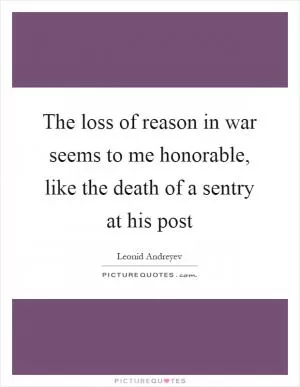 The loss of reason in war seems to me honorable, like the death of a sentry at his post Picture Quote #1