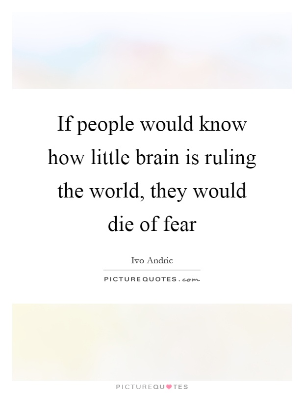 If people would know how little brain is ruling the world, they would die of fear Picture Quote #1