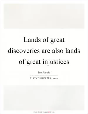 Lands of great discoveries are also lands of great injustices Picture Quote #1