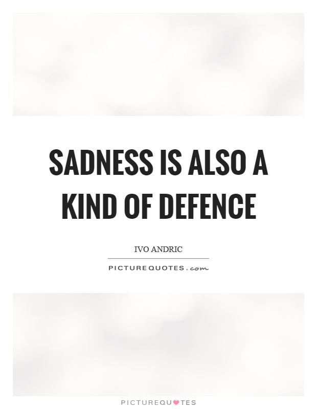 Sadness is also a kind of defence Picture Quote #1