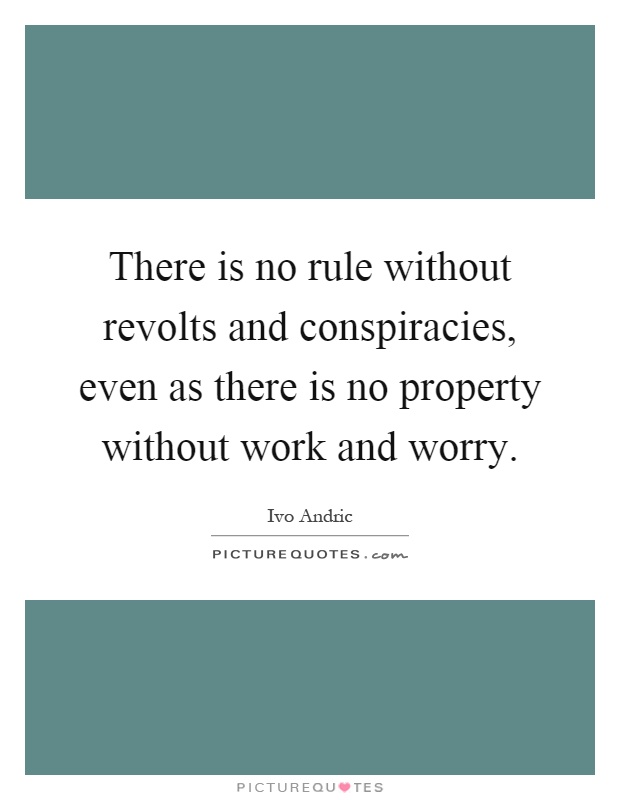 There is no rule without revolts and conspiracies, even as there is no property without work and worry Picture Quote #1