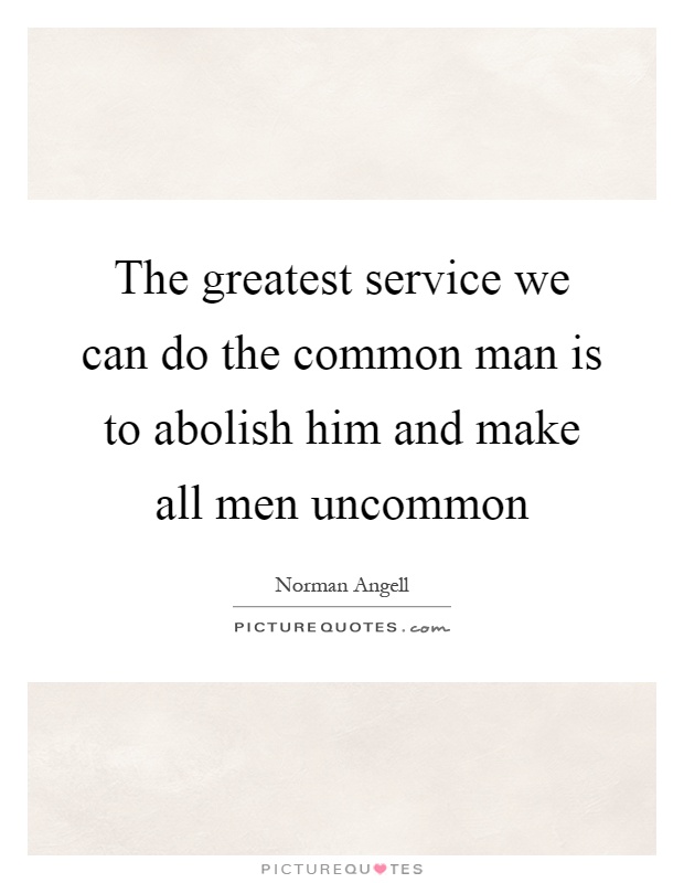 The greatest service we can do the common man is to abolish him and make all men uncommon Picture Quote #1