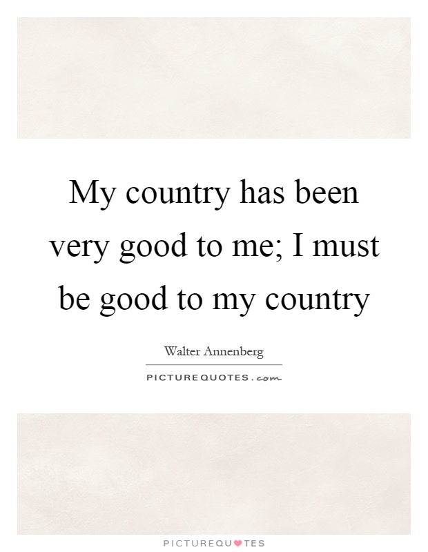 My country has been very good to me; I must be good to my country Picture Quote #1