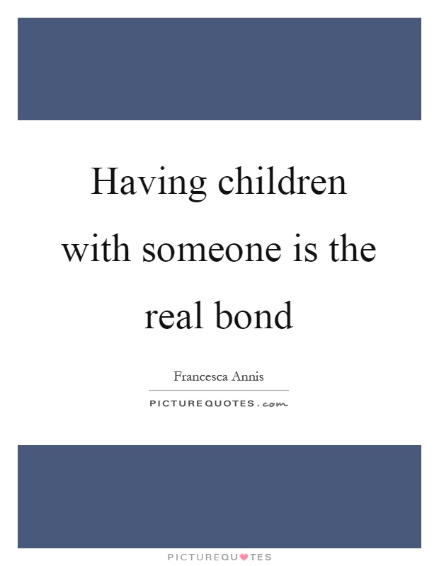Having children with someone is the real bond Picture Quote #1