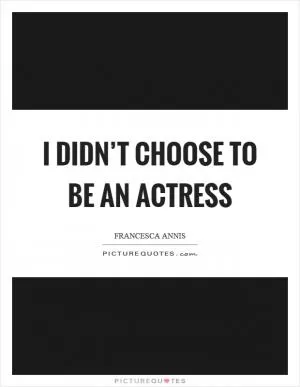 I didn’t choose to be an actress Picture Quote #1