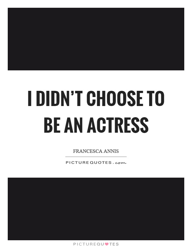 I didn't choose to be an actress Picture Quote #1