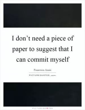 I don’t need a piece of paper to suggest that I can commit myself Picture Quote #1