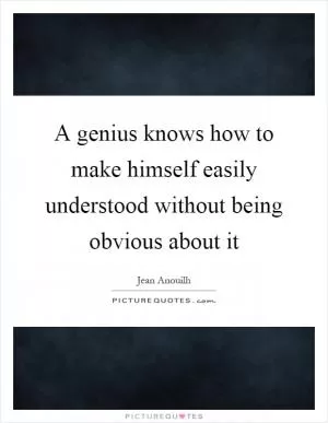 A genius knows how to make himself easily understood without being obvious about it Picture Quote #1