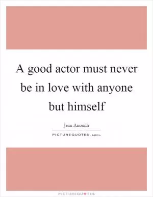 A good actor must never be in love with anyone but himself Picture Quote #1