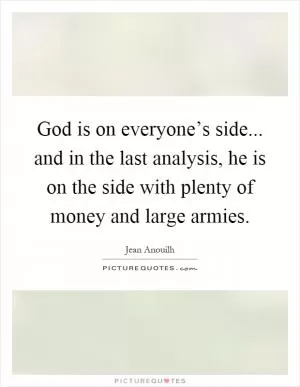 God is on everyone’s side... and in the last analysis, he is on the side with plenty of money and large armies Picture Quote #1
