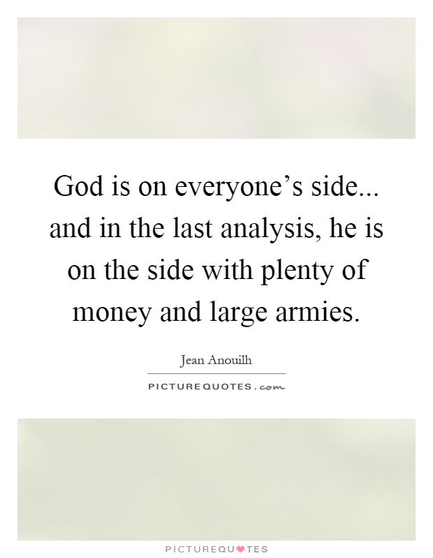 God is on everyone's side... and in the last analysis, he is on the side with plenty of money and large armies Picture Quote #1