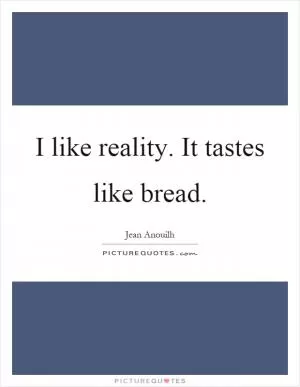 I like reality. It tastes like bread Picture Quote #1