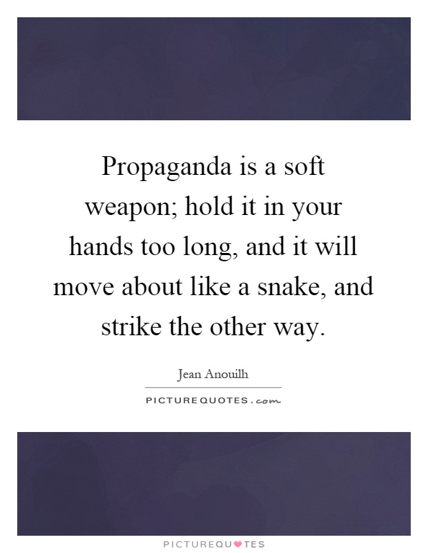 Propaganda is a soft weapon; hold it in your hands too long, and it will move about like a snake, and strike the other way Picture Quote #1