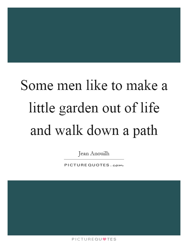 Some men like to make a little garden out of life and walk down a path Picture Quote #1