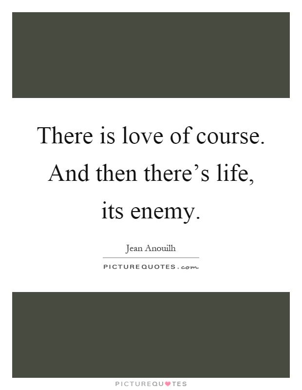 There is love of course. And then there's life, its enemy Picture Quote #1