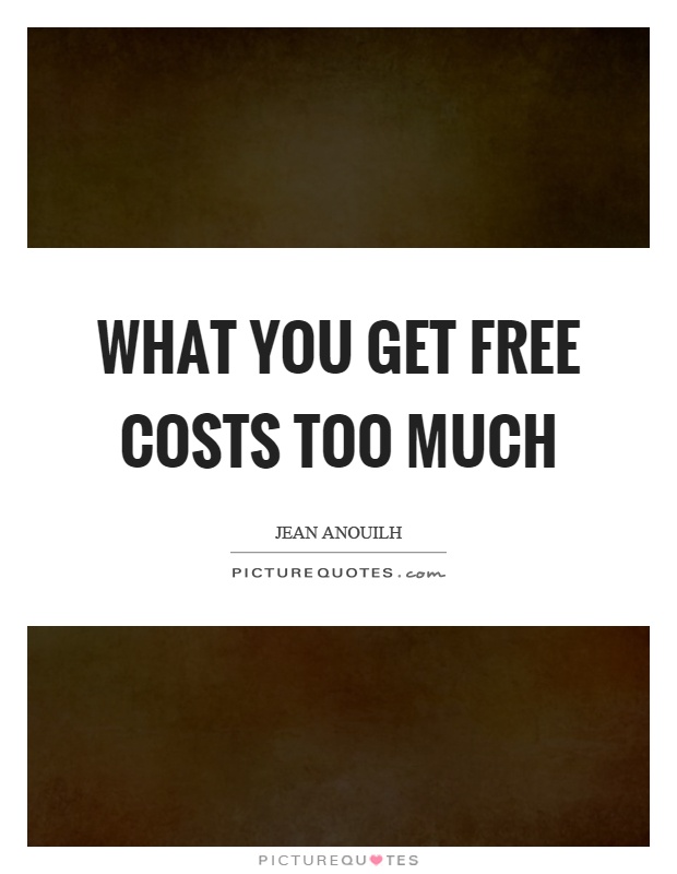 What you get free costs too much Picture Quote #1