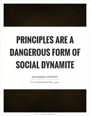 Principles are a dangerous form of social dynamite Picture Quote #1