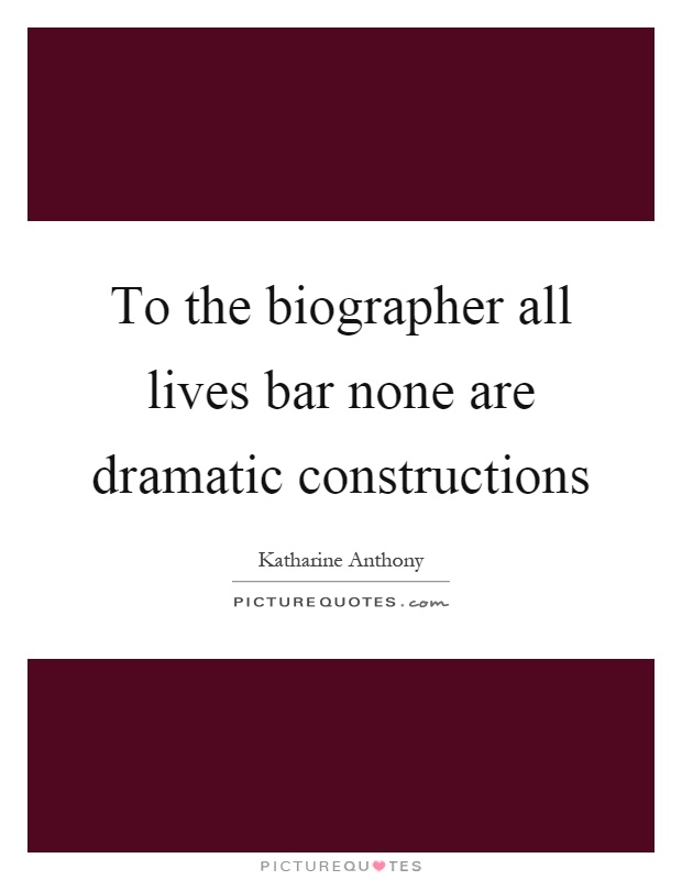 To the biographer all lives bar none are dramatic constructions Picture Quote #1