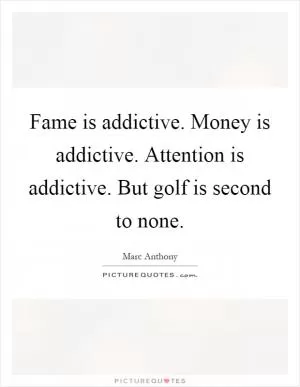 Fame is addictive. Money is addictive. Attention is addictive. But golf is second to none Picture Quote #1