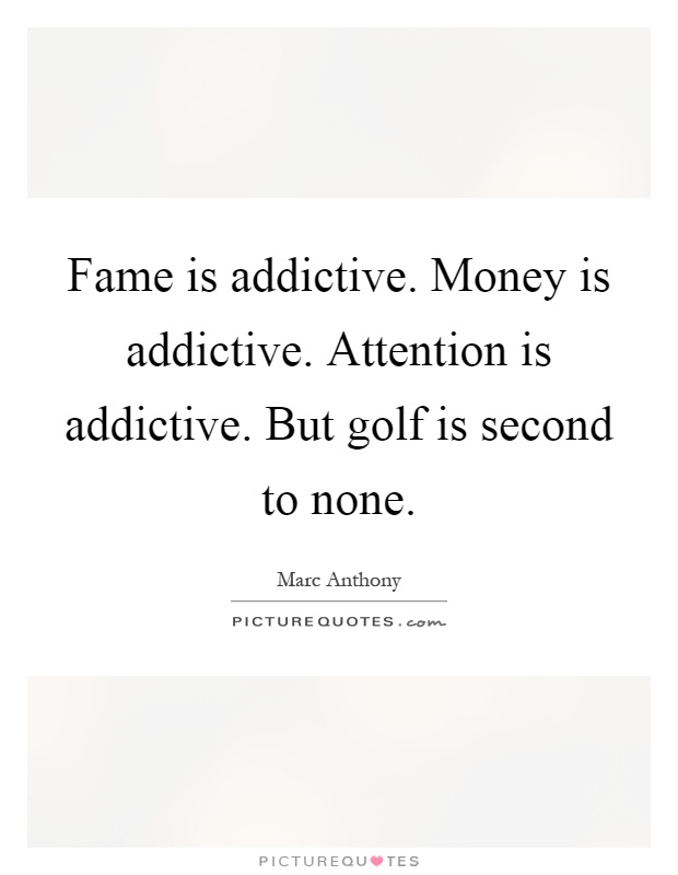 Fame is addictive. Money is addictive. Attention is addictive. But golf is second to none Picture Quote #1