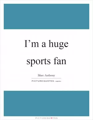 I’m a huge sports fan Picture Quote #1
