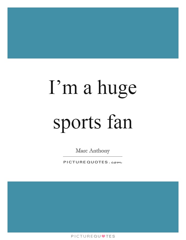 I'm a huge sports fan Picture Quote #1