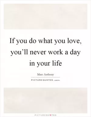 If you do what you love, you’ll never work a day in your life Picture Quote #1