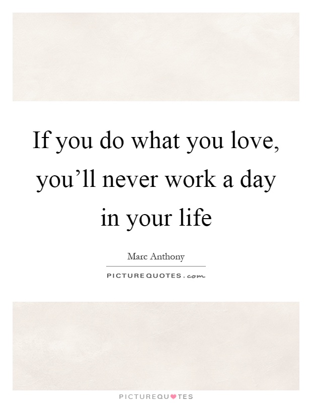 If you do what you love, you'll never work a day in your life Picture Quote #1