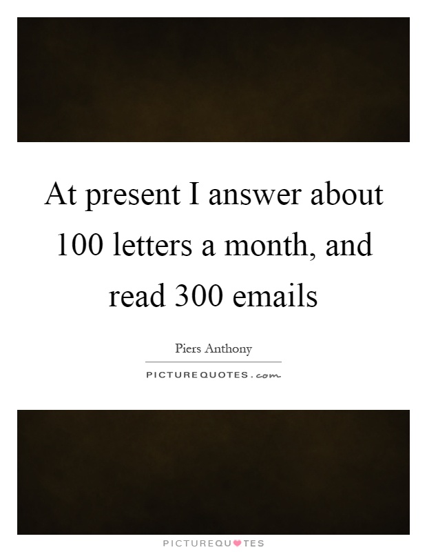At present I answer about 100 letters a month, and read 300 emails Picture Quote #1