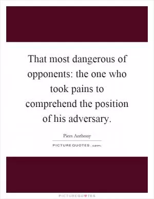 That most dangerous of opponents: the one who took pains to comprehend the position of his adversary Picture Quote #1