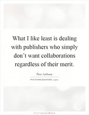 What I like least is dealing with publishers who simply don’t want collaborations regardless of their merit Picture Quote #1