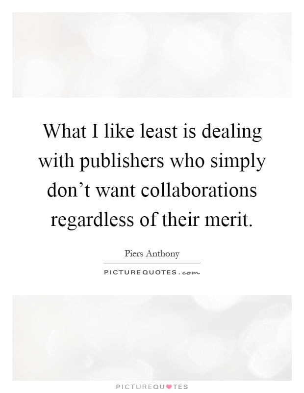 What I like least is dealing with publishers who simply don't want collaborations regardless of their merit Picture Quote #1