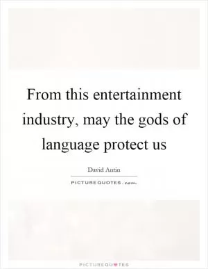 From this entertainment industry, may the gods of language protect us Picture Quote #1