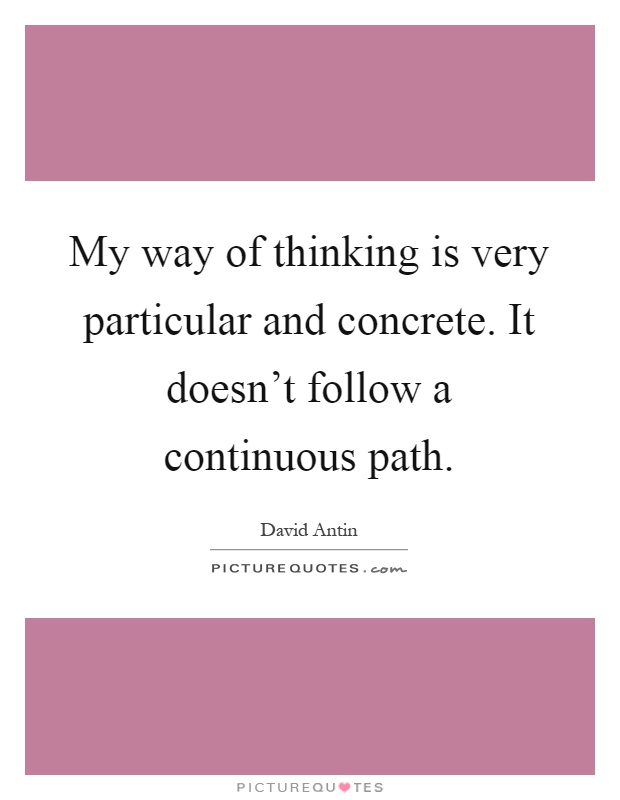 My way of thinking is very particular and concrete. It doesn't follow a continuous path Picture Quote #1
