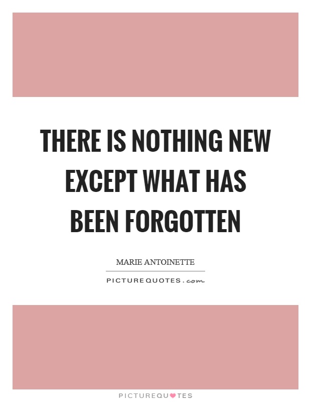 There is nothing new except what has been forgotten Picture Quote #1